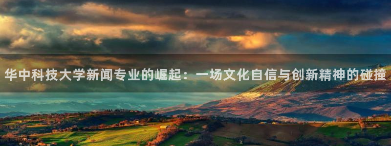 华中科技大学新闻专业的崛起：一场文化自信与创新精神的碰撞