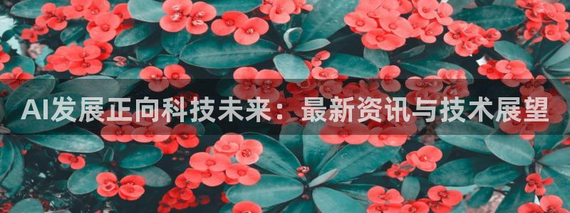 AI发展正向科技未来：最新资讯与技术展望