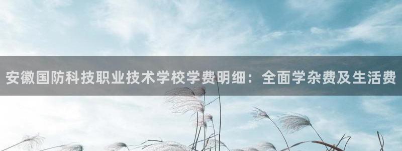 安徽国防科技职业技术学校学费明细：全面学杂费及生活费