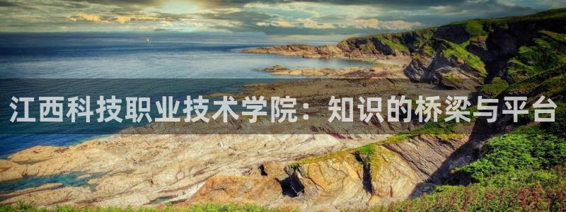 江西科技职业技术学院：知识的桥梁与平台