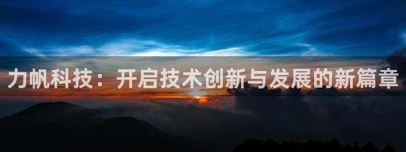 力帆科技：开启技术创新与发展的新篇章